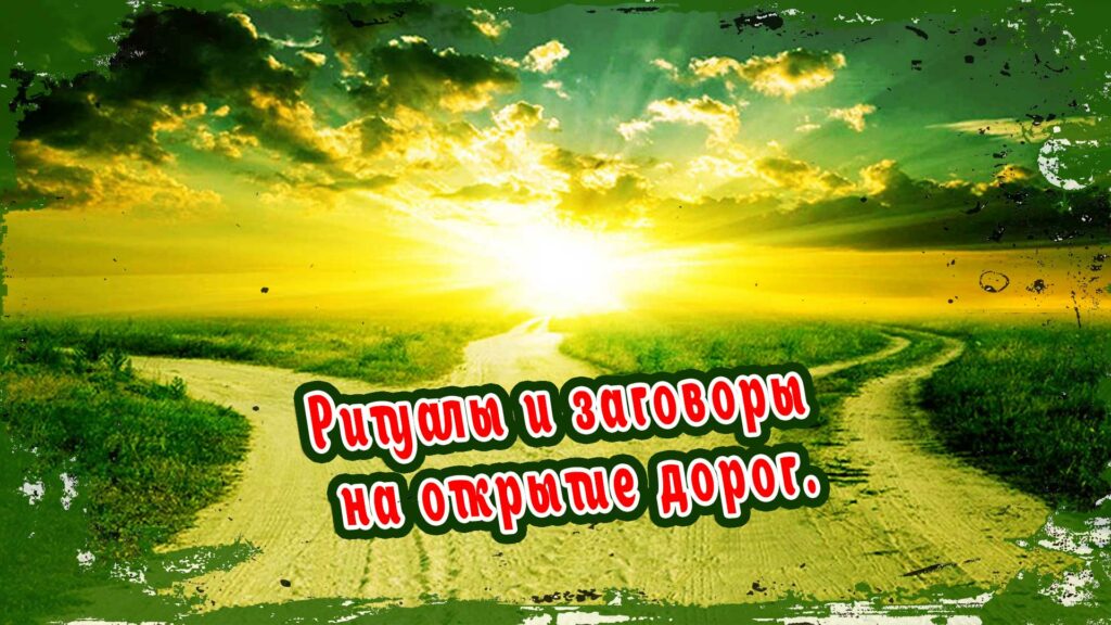 Ритуалы и заговоры на открытие дорог, для привлечения удачи и возможностей